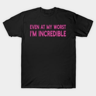 even at my worst i'm incredible T-Shirt